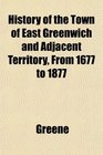 History of the Town of East Greenwich and Adjacent Territory From 1677 to 1877