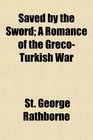 Saved by the Sword A Romance of the GrecoTurkish War