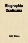 Biographia Scoticana Or a Brief Historical Account of the Lives Characters