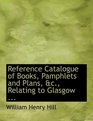 Reference Catalogue of Books Pamphlets and Plans ac Relating to Glasgow
