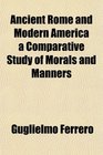 Ancient Rome and Modern America a Comparative Study of Morals and Manners