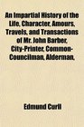 An Impartial History of the Life Character Amours Travels and Transactions of Mr John Barber CityPrinter CommonCouncilman Alderman