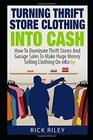 Turning Thrift Store Clothing Into Cash: How To Dominate Thrift Stores And Garage Sales To Make Huge Money Selling Clothing On eBay (Selling On eBay, ... eBay Business, How To Make Money With eBay)
