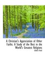 A Christian's Appreciation of Other Faiths A Study of the Best in the World's Greatest Religions