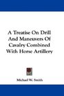 A Treatise On Drill And Maneuvers Of Cavalry Combined With Horse Artillery