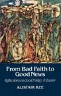 From Bad Faith to Good News Reflections on Good Friday and Easter
