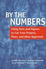 By the Numbers Using Facts and Figures to Get Your Projects Plans and Ideas Approved