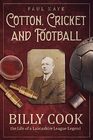 Cotton Cricket and Football Billy Cook the Life of a Lancashire League Legend