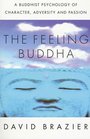 The Feeling Buddha A Buddhist Psychology of Character Adversity and Passion