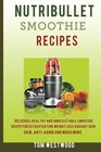 Nutribullet Smoothie Recipe Delicious Healthy and Irresistible Smoothie Recipe for Detoxification Weight Loss Radiant Skin AntiAging and Much More
