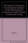THE YOUTH COMMUNES  an Articulate Analysis of the Movement of American Youth Toward Communal Living