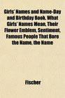 Girls' Names and NameDay and Birthday Book What Girls' Names Mean Their Flower Emblem Sentiment Famous People That Bore the Name the Name