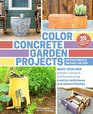 Color Concrete Garden Projects Make Your Own Planters Furniture and Fire Pits Using Creative Techniques and Vibrant Finishes