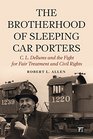 The Brotherhood of Sleeping Car Porters C L Dellums and the Fight for Fair Treatment and Civil Rights