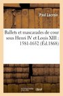 Ballets Et Mascarades de Cour Sous Henri IV Et Louis XIII 15811652