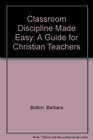 Classroom Discipline Made Easy A Guide for Christian Teachers