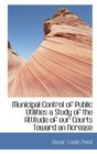 Municipal Control of Public Utilities a Study of the Attitude of our Courts Toward an Ncrease