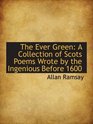 The Ever Green A Collection of Scots Poems Wrote by the Ingenious Before 1600