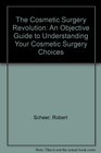 The Cosmetic Surgery Revolution An Objective Guide to Understanding Your Cosmetic Surgery Choices