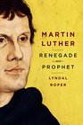 Martin Luther Renegade and Prophet