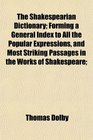 The Shakespearian Dictionary Forming a General Index to All the Popular Expressions and Most Striking Passages in the Works of Shakespeare