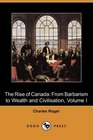 The Rise of Canada From Barbarism to Wealth and Civilisation Volume I