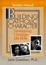 Building Catholic Character Developing Christian Life Skills Teacher's Manual