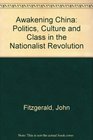 Awakening China Politics Culture and Class in the Nationalist Revolution