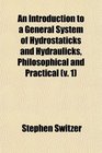 An Introduction to a General System of Hydrostaticks and Hydraulicks Philosophical and Practical