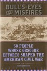 Bull'sEyes and Misfires 50 People Whose Obscure Efforts Shaped the American Civil War
