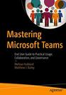 Mastering Microsoft Teams End User Guide to Practical Usage Collaboration and Governance