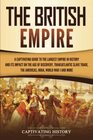 The British Empire A Captivating Guide to the Largest Empire in History and its Impact on the Age of Discovery Transatlantic Slave Trade the Americas India World War 1 and more