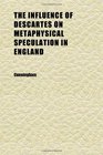 The Influence of Descartes on Metaphysical Speculation in England Being a Degree Thesis