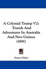A Colonial Tramp V2 Travels And Adventures In Australia And New Guinea