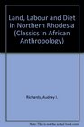 Land Labour and Diet in Northern Rhodesia Classics in African Anthropology