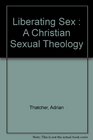 Liberating Sex  A Christian Sexual Theology