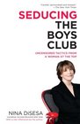 Seducing the Boys Club Uncensored Tactics from a Woman at the Top