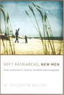 Soft Patriarchs New Men  How Christianity Shapes Fathers and Husbands