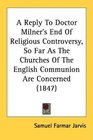 A Reply To Doctor Milner's End Of Religious Controversy So Far As The Churches Of The English Communion Are Concerned