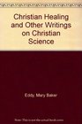 Christian Healing and Other Writings on Christian Science