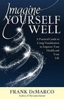 Imagine Yourself Well A Practical Guide to Using Visualization to Improve Your Health and Your Life