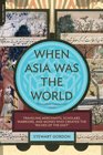 When Asia Was the World Traveling Merchants Scholars Warriors and Monks Who Created the Riches of the East