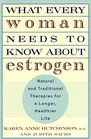 What Every Woman Needs to Know About Estrogen Natural and Traditional Therapies for a Longer Healthier Life