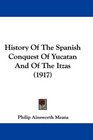 History Of The Spanish Conquest Of Yucatan And Of The Itzas