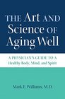 The Art and Science of Aging Well A Physician's Guide to a Healthy Body Mind and Spirit