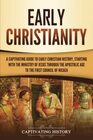 Early Christianity A Captivating Guide to Early Christian History Starting with the Ministry of Jesus through the Apostolic Age to the First Council of Nicaea