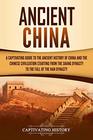 Ancient China A Captivating Guide to the Ancient History of China and the Chinese Civilization Starting from the Shang Dynasty to the Fall of the Han Dynasty