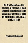 An Oral Debate on the Coming of the Son of Man Endless Punishment and Universal Salvation Held in Milton Ind Oct 26 27 and 28 1847