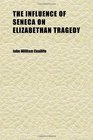 The Influence of Seneca on Elizabethan Tragedy An Essay