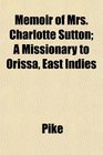 Memoir of Mrs Charlotte Sutton A Missionary to Orissa East Indies
